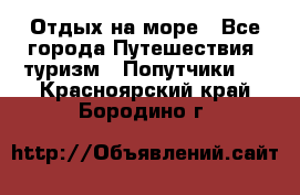 Отдых на море - Все города Путешествия, туризм » Попутчики   . Красноярский край,Бородино г.